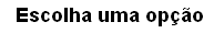 Escolha uma op��o.