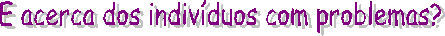 E acerca dos indiv�duos com problemas?