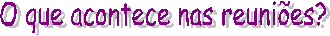 O que acontece nas reuni�es?